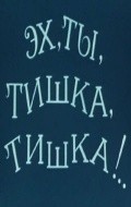 Eh, tyi, Tishka, Tishka !.. film from Leonid Koschenikov filmography.